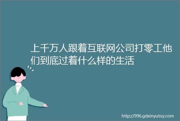 上千万人跟着互联网公司打零工他们到底过着什么样的生活